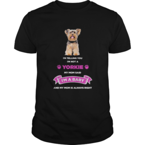 Im telling you im not a yorkie my mom said im a baby and my mom is always right shirt