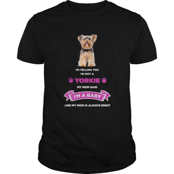 Im telling you im not a yorkie my mom said im a baby and my mom is always right shirt