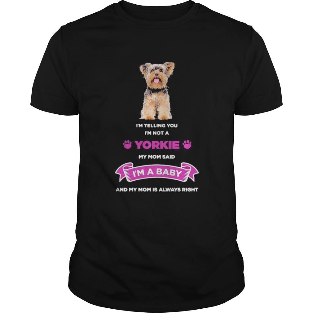 Im telling you im not a yorkie my mom said im a baby and my mom is always right shirt Im telling you im not a yorkie my mom said im a baby and my mom is always right shirt