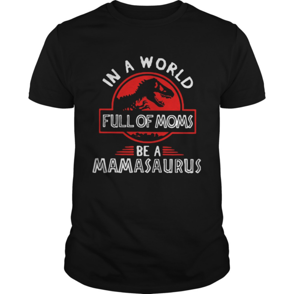 In A World Full Of Moms Be A Mamasaurus shirt