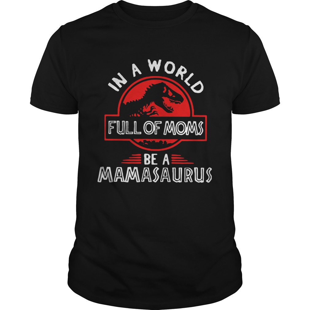 In A World Full Of Moms Be A Mamasaurus shirt In A World Full Of Moms Be A Mamasaurus shirt