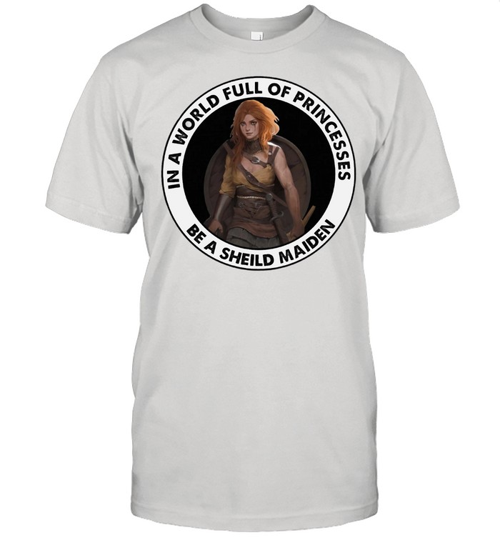 In A World Full Of Princesses Be A Shield Maiden shirt In A World Full Of Princesses Be A Shield Maiden shirt