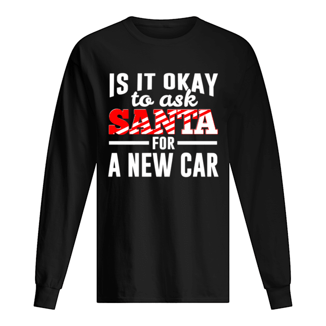 Is It Ok To Ask Santa For A New Car Funny Christmas Joke shirt Is It Ok To Ask Santa For A New Car Funny Christmas Joke shirt