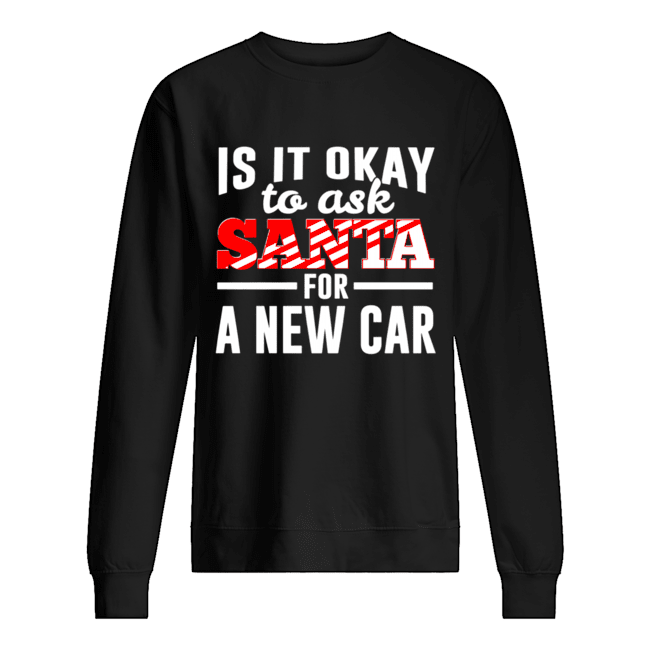 Is It Ok To Ask Santa For A New Car Funny Christmas Joke shirt Is It Ok To Ask Santa For A New Car Funny Christmas Joke shirt