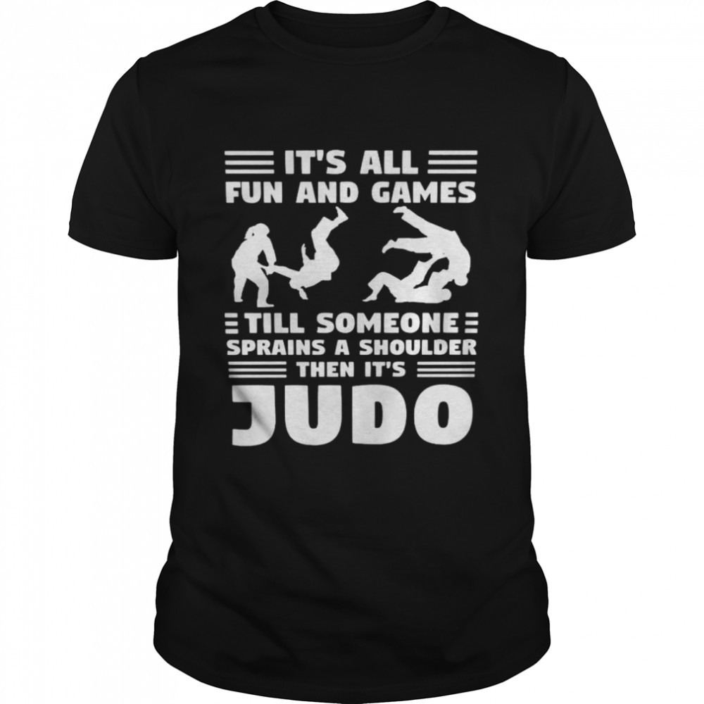 It’s All Fun And Games Till Someone Sprain A Shoulder Then It’s Judo Shirt It’s All Fun And Games Till Someone Sprain A Shoulder Then It’s Judo Shirt