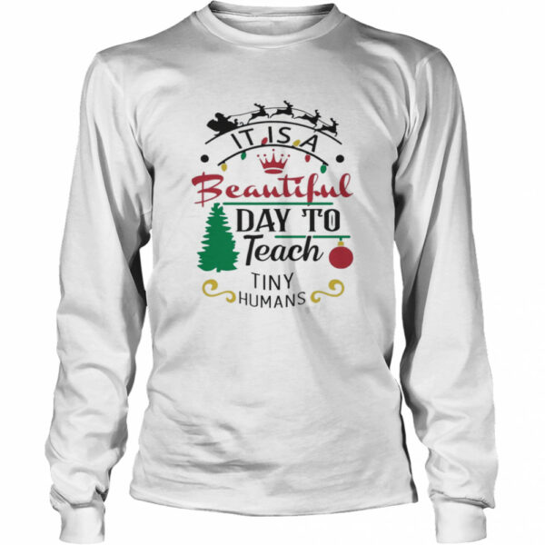 It Is A Beautiful Day To Teach Tiny Humans Christmas shirt