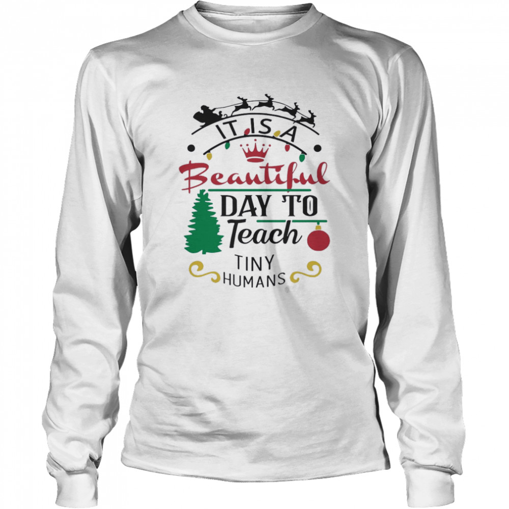 It Is A Beautiful Day To Teach Tiny Humans Christmas shirt It Is A Beautiful Day To Teach Tiny Humans Christmas shirt