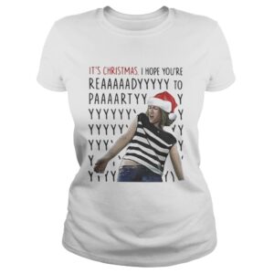 Its Christmas I hope youre reaaaaadyyyyy to paaaartyyyy shirt