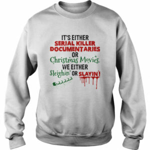 It’s Either Serial Killer Document Aries Or Christmas Movies We Either Sleighin’ Or Slayin shirt
