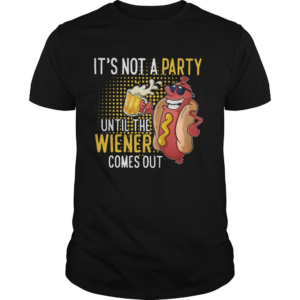Its Not A Party Until The Wiener Comes Out shirt