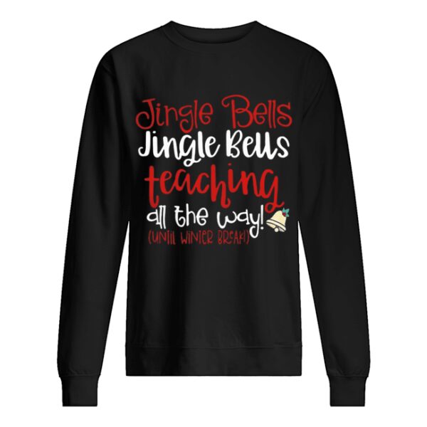 Jingle bells teaching all the way until winter break Christmas ugly shirt
