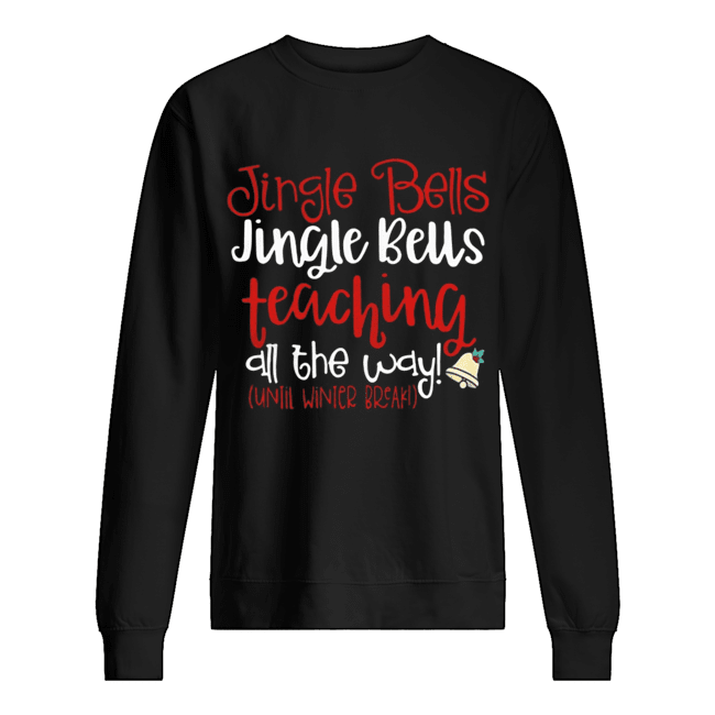 Jingle bells teaching all the way until winter break Christmas ugly shirt Jingle bells teaching all the way until winter break Christmas ugly shirt