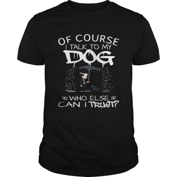 John Wick Of course I talk to my Dog who else can I trust shirt