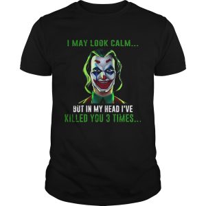 Joker I may look calm but in my head Ive killed you 3 times shirt