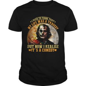 Joker I used to think that my life was a tragedy but now I realise it’s a comedy shirt
