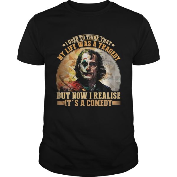 Joker I used to think that my life was a tragedy but now I realize its a comedy shirt