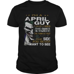 Joker Im a April guy I have 3 sides the quiet and sweetthe funny shirt