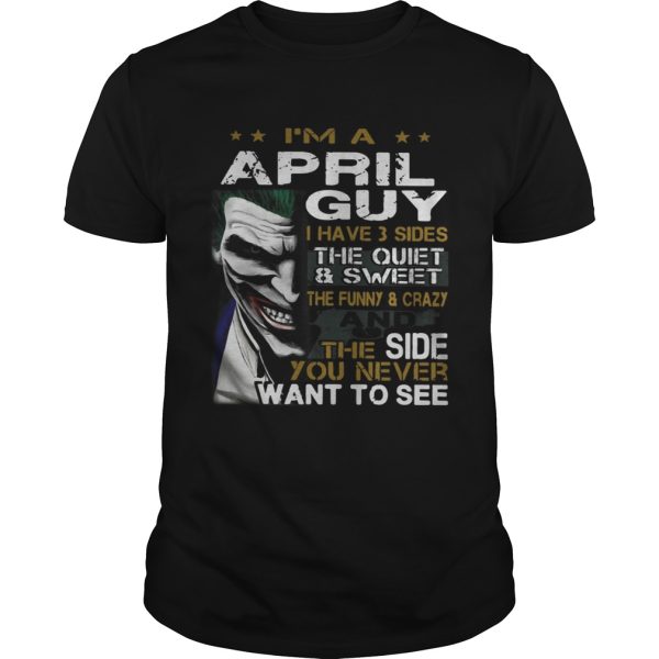 Joker Im a April guy I have 3 sides the quiet and sweetthe funny shirt