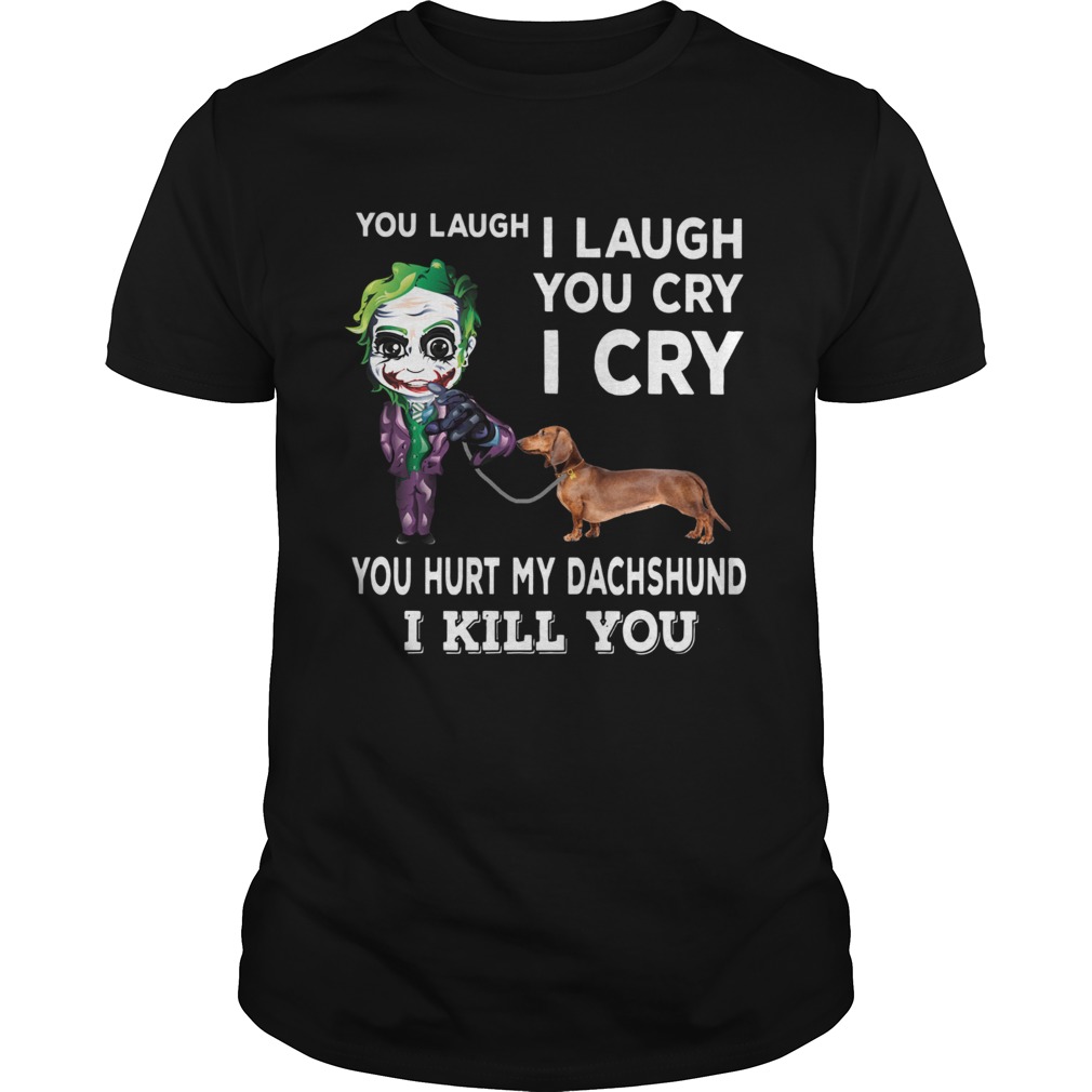 Joker You laugh I laugh you cry I cry you hurt my dachshund I kill you shirt Joker You laugh I laugh you cry I cry you hurt my dachshund I kill you shirt