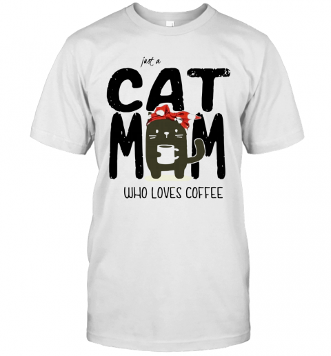 Just A Cat Mom Who Loves Coffee T-Shirt Just A Cat Mom Who Loves Coffee T-Shirt