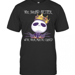 King Jack Skellington You Sound Better With Your Mouth Closed T-Shirt