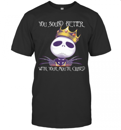 King Jack Skellington You Sound Better With Your Mouth Closed T-Shirt King Jack Skellington You Sound Better With Your Mouth Closed T-Shirt