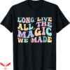 Long Live T-Shirt All The Magic We Made T-Shirt Trending
