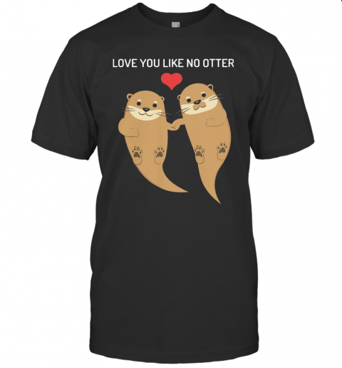 Love You Like No Otter T-Shirt Love You Like No Otter T-Shirt