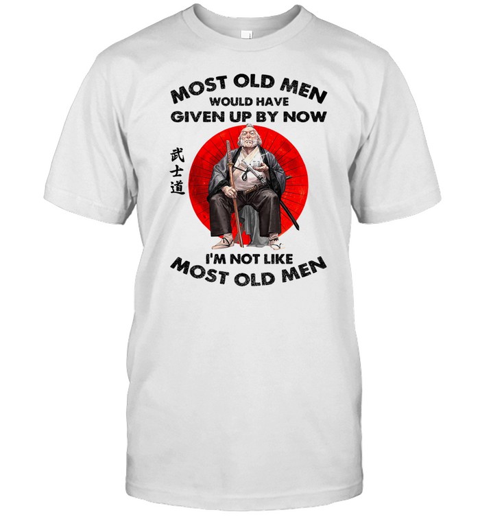 MOST OLD MEN WOULD HAVE SAMURAI SHIRT MOST OLD MEN WOULD HAVE SAMURAI SHIRT