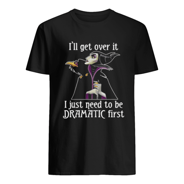 Maleficent I’ll get over it I just need to be dramatic first shirt