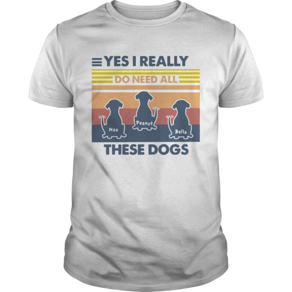 Max Peanut Bella Yes I Really Do Need All These Dogs Vintage shirt