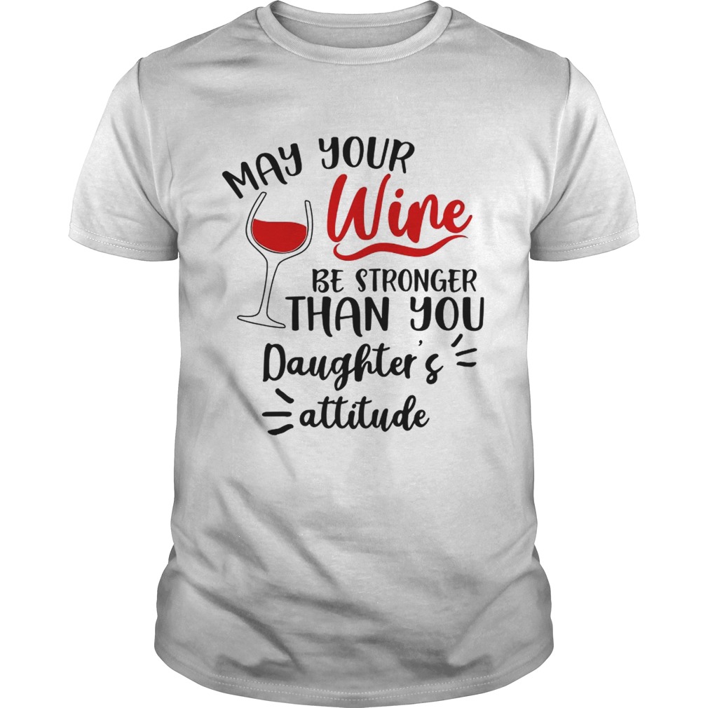 May your wine be stronger than you Daughters attitude shirt May your wine be stronger than you Daughters attitude shirt