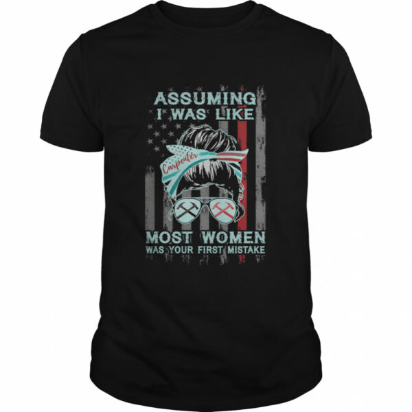 Messy Bun Assuming I Was Like Carpenter Most Women Was Your First Mistake Shirt