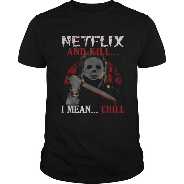 Michael Myers Netflix and kill I mean chill shirt