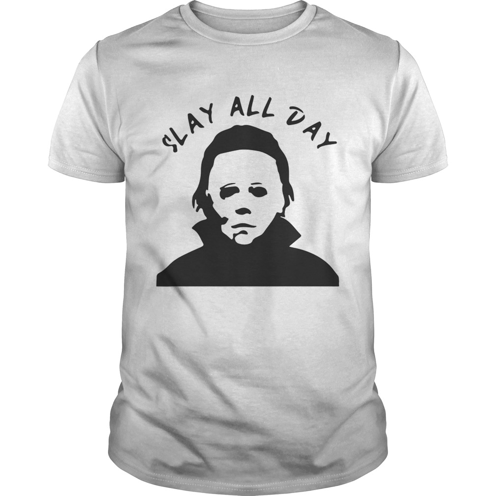 Michael Myers Slay all day shirt Michael Myers Slay all day shirt