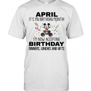 Mickey Mouse April It&#039S My Birthday Month I&#039M Now Accepting Birthday Dinners Lunches And Gifts T-Shirt