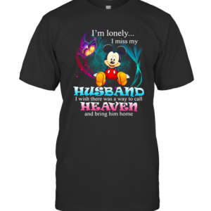 Mickey Mouse Butterfly I&#039M Lonely I Miss My Husband I Wish There Was A Way To Call Heaven And Bring Him Home T-Shirt