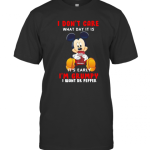 Mickey Mouse I Don&#039T Care What Day It Is It&#039S Early I&#039M Grumpy I Want Dr Pepper T-Shirt