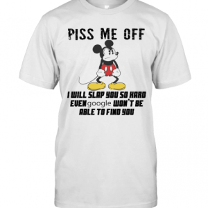 Mickey Mouse Piss Me Off I Will Slap You So Hard Even Google Won&#039T Be Able To Find You T-Shirt