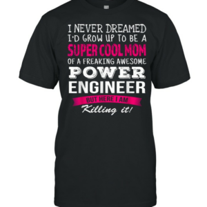 Mom of Power Engineer I Never Dreamed shirt