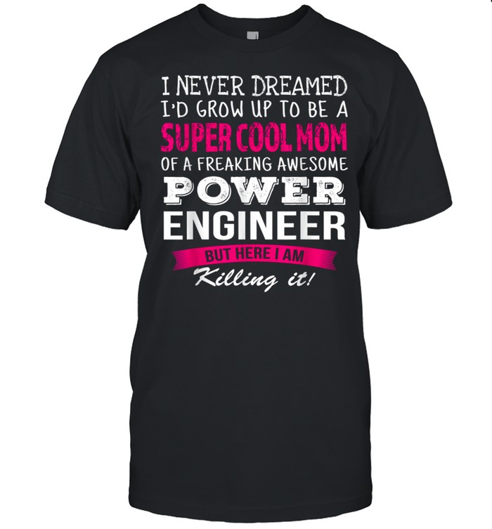 Mom of Power Engineer I Never Dreamed shirt Mom of Power Engineer I Never Dreamed shirt