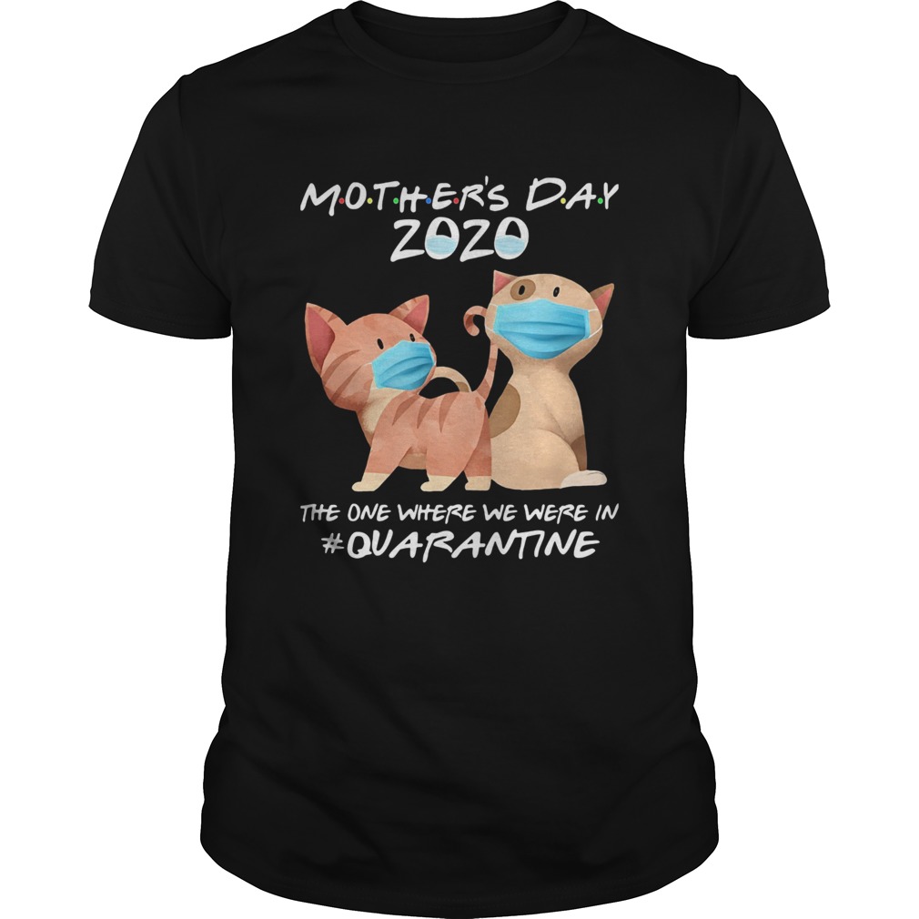 Mothers day 2020 the one where we were in quarantine Cat mask shirt Mothers day 2020 the one where we were in quarantine Cat mask shirt