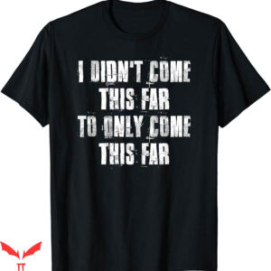 Motivational T-Shirt I Didnt Come This Far T-Shirt Trending