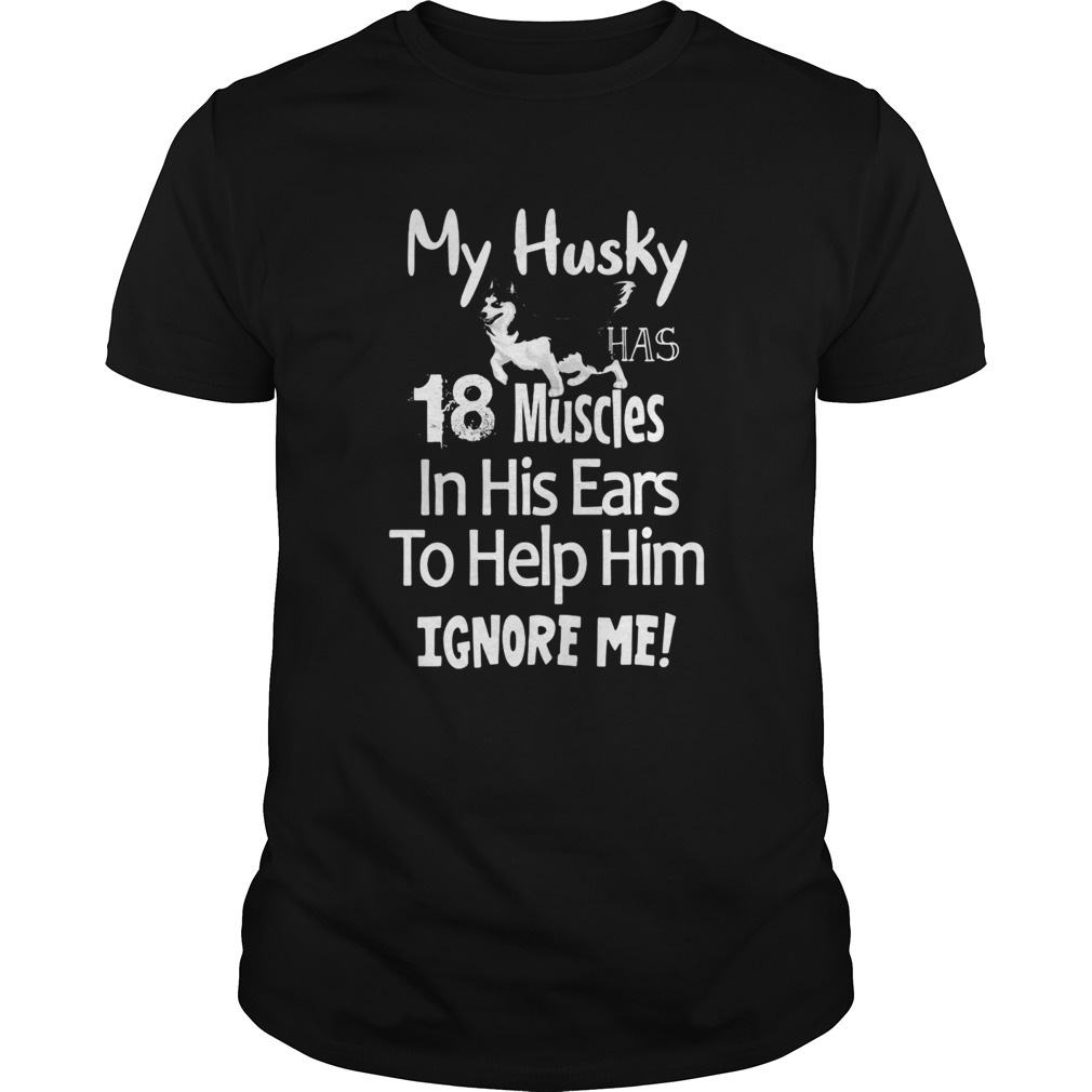 My Husky has 18 muscles in his ears to help him ignore me shirt My Husky has 18 muscles in his ears to help him ignore me shirt