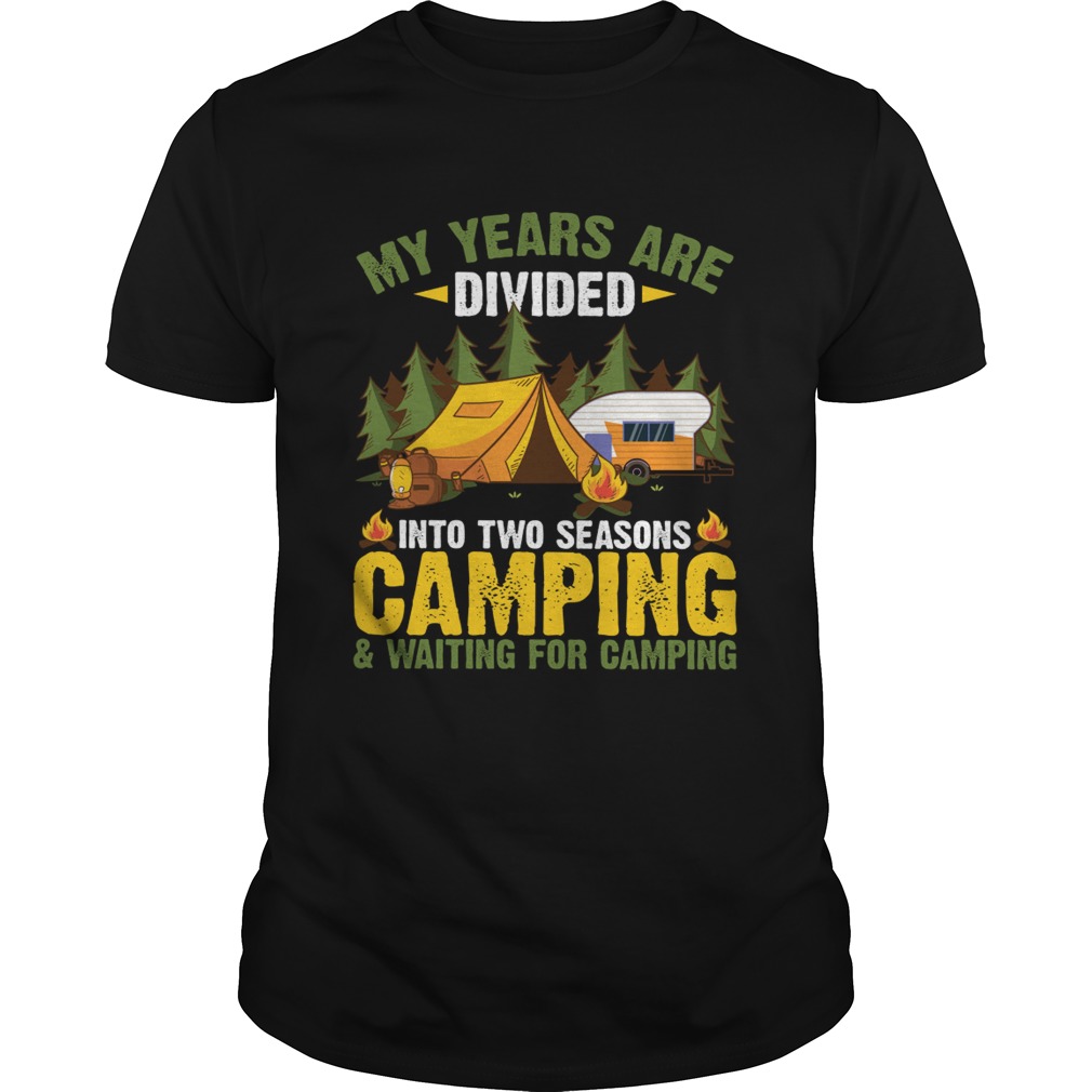 My Years Are Divided Into Two Seasons Camping And Waiting For Camping Shirt My Years Are Divided Into Two Seasons Camping And Waiting For Camping Shirt