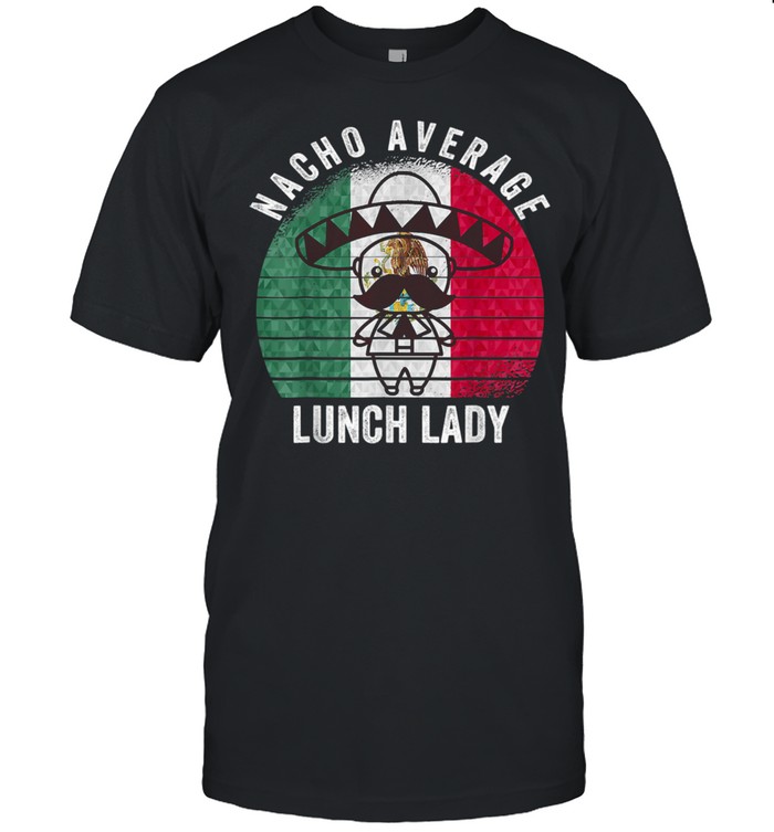 Nacho Average Lunch Lady Costume Cinco De Mayo Fiesta Shirt Nacho Average Lunch Lady Costume Cinco De Mayo Fiesta Shirt