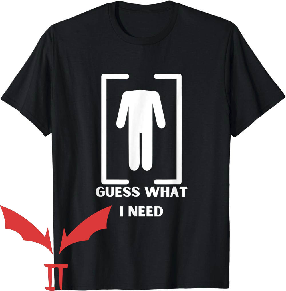Need Head T-Shirt Guess What I Need Need Head T-Shirt Guess What I Need