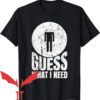 Need Head T-Shirt Guess What I Need Head Trending
