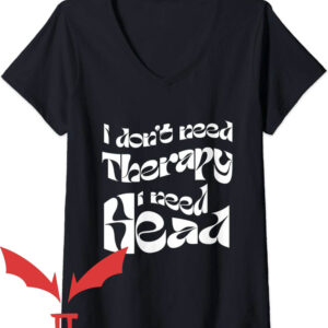 Need Head T-Shirt I Don’t Need Therapy I Need Head
