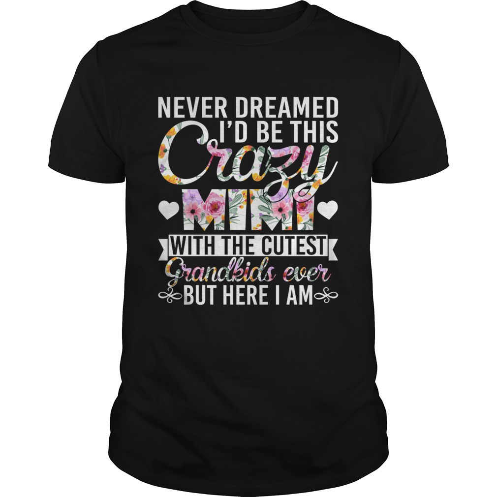 Never Dreamed Id Be This Crazy Mimi With The Cutest Grandkids Ever But Here I Am Shirt Never Dreamed Id Be This Crazy Mimi With The Cutest Grandkids Ever But Here I Am Shirt